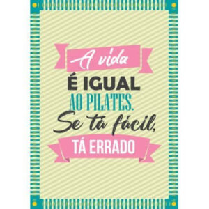 A vida é igual ao Pilates. Se tá fácil, tá errado