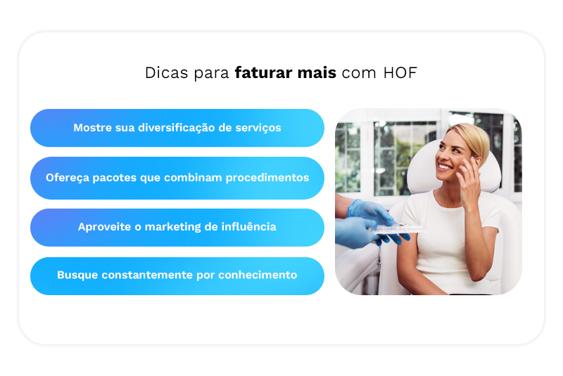 Dicas para faturar mais com HOF
- Mostre sua diversificação de serviços
- Ofereça pacotes que combinam procedimentos
- Aproveite o marketing de influência
- Busque constantemente por conhecimento
