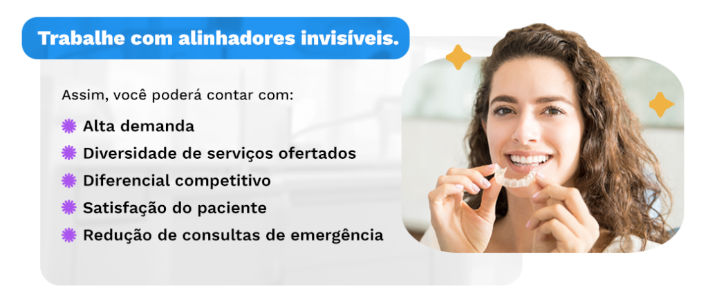 Trabalhe com alinhadores invisíveis. Assim, você poderá contar com:
☑️ Alta demanda
☑️ Diversidade de serviços ofertados
☑️ Diferencial competitivo
☑️ Satisfação do paciente
☑️ Redução de consultas de emergência